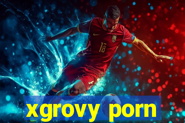 xgrovy porn